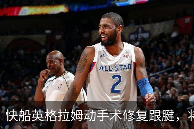 快船英格拉姆动手术修复跟腱，将缺席赛季初期