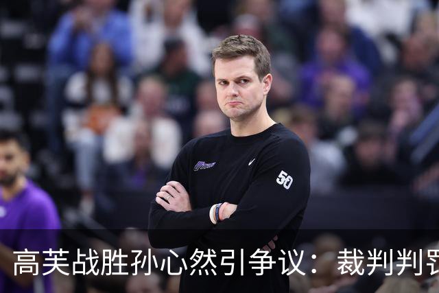 高芙战胜孙心然引争议：裁判判罚让年轻球员遭遇不公
